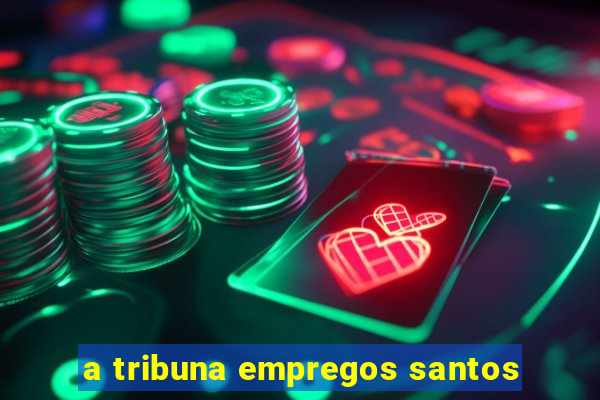 a tribuna empregos santos